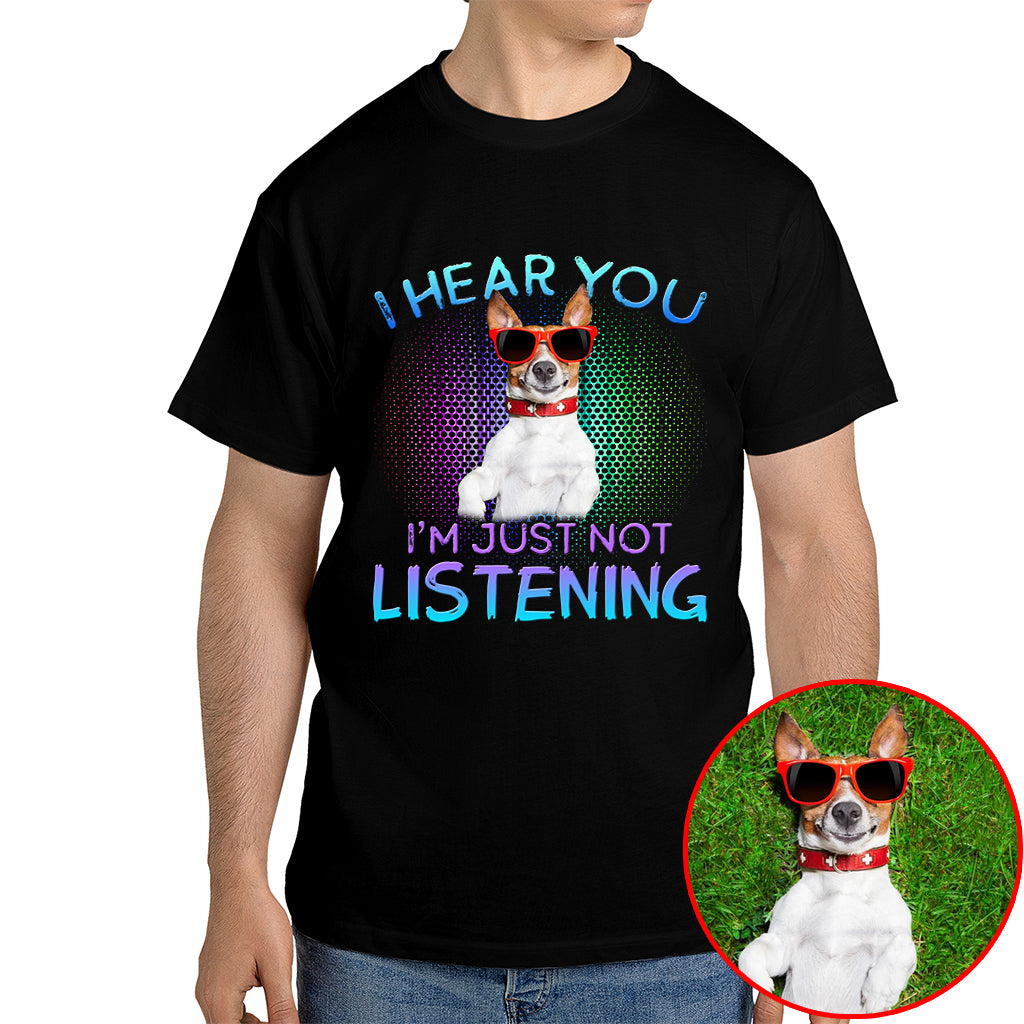 I Hear You, I’m Just Not Listening Pet Photo Shirt – Dog/Cat Lover Gift