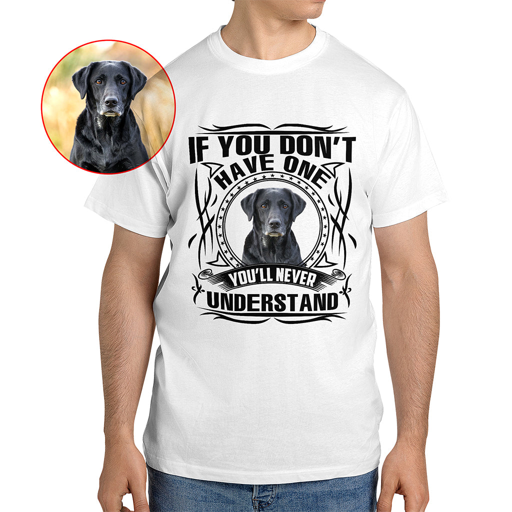 If You Don’t Have One, You’ll Never Understand Pet Photo Shirt