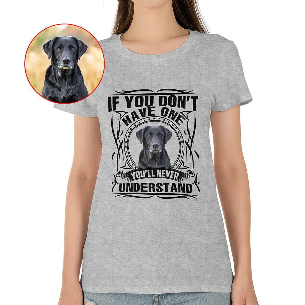 If You Don’t Have One, You’ll Never Understand Pet Photo Shirt