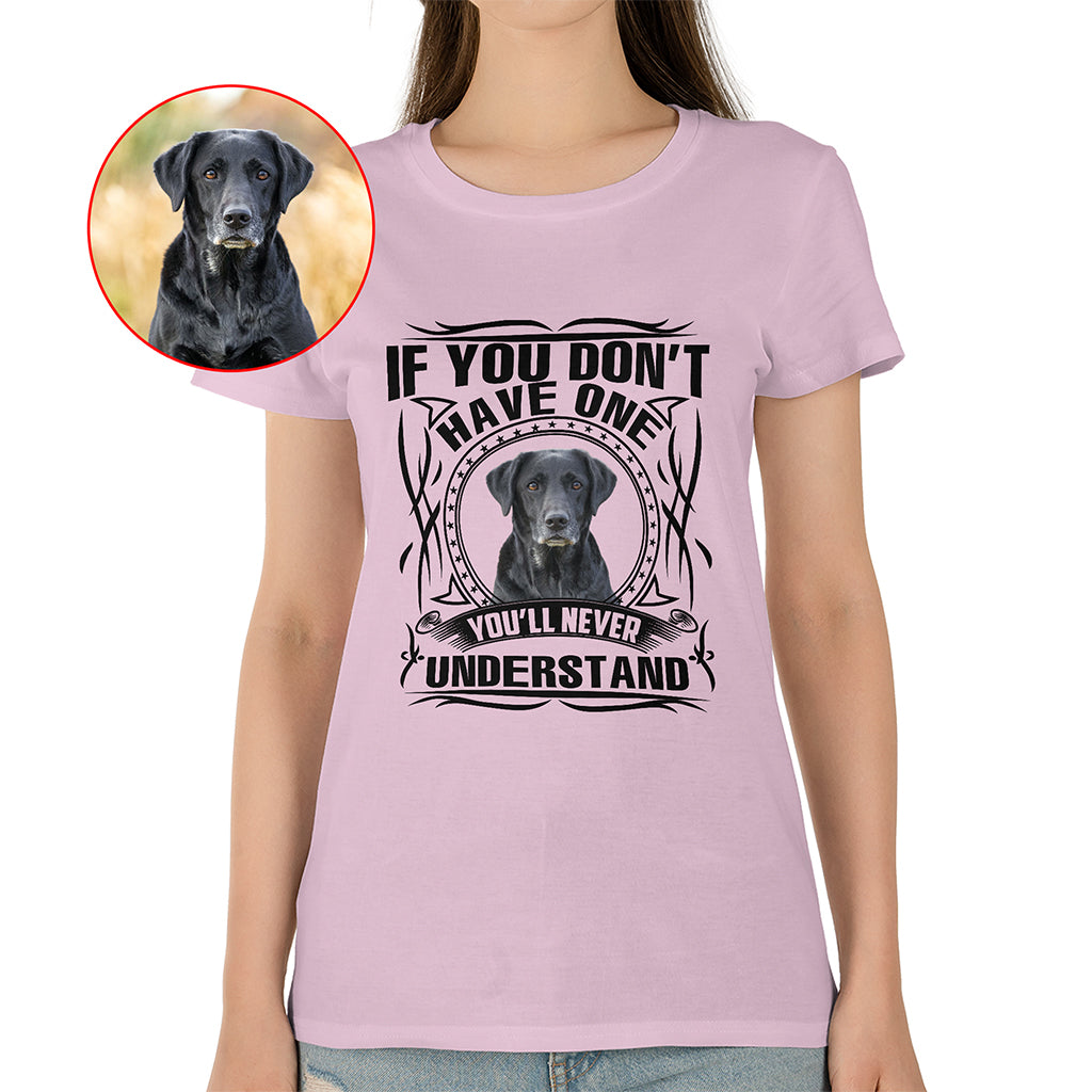 If You Don’t Have One, You’ll Never Understand Pet Photo Shirt