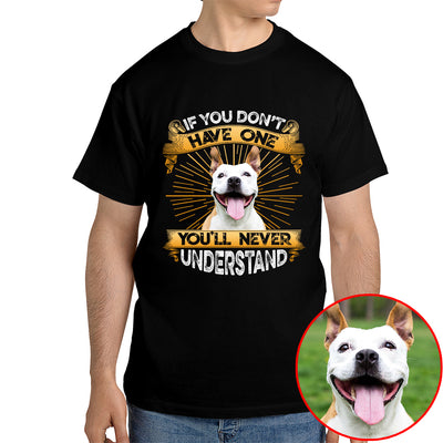 If You Don't Have One, You'll Never Understand Dog Photo Shirt - Gift For Pet Lover